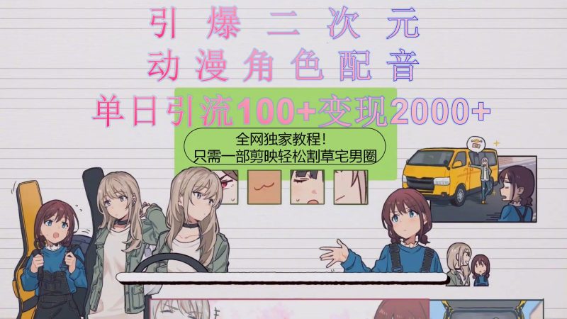 引爆二次元,用动漫角色配音割草宅男圈,只需一个剪映,轻松一天引流10…网赚项目-副业赚钱-互联网创业-资源整合百读客