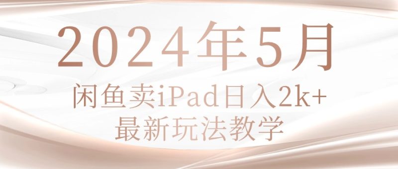 2024年5月闲鱼卖ipad日入2k,最新玩法教学网赚项目-副业赚钱-互联网创业-资源整合百读客