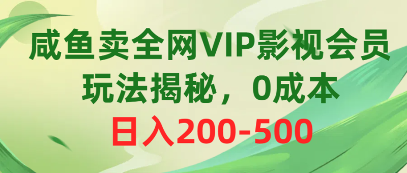 咸鱼卖全网VIP影视会员,玩法揭秘,0成本日入200-500网赚项目-副业赚钱-互联网创业-资源整合百读客