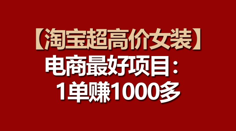 【淘宝超高价女装】电商最好项目:一单赚1000多网赚项目-副业赚钱-互联网创业-资源整合百读客