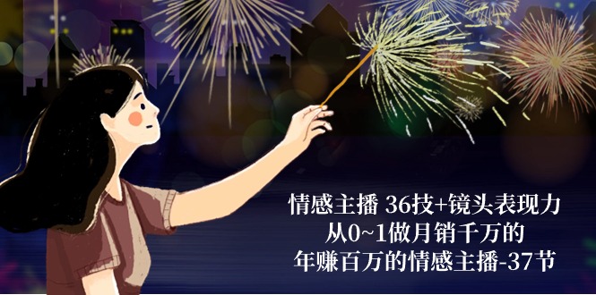 情感主播 36技+镜头表现力:从0~1做月销千万的,年赚百万的情感主播-37节网赚项目-副业赚钱-互联网创业-资源整合百读客