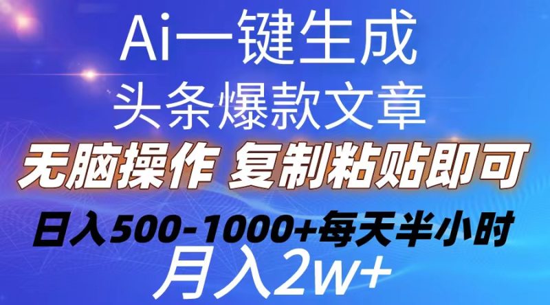 Ai一键生成头条爆款文章  复制粘贴即可简单易上手小白首选 日入500-1000+网赚项目-副业赚钱-互联网创业-资源整合百读客