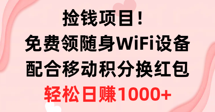 捡钱项目！免费领随身WiFi设备+移动积分换红包，有手就行，轻松日赚1000+网赚项目-副业赚钱-互联网创业-资源整合百读客