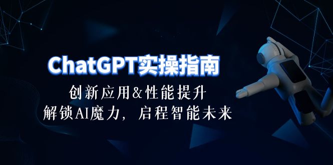 ChatGPT-实操指南：创新应用及性能提升，解锁 AI魔力，启程智能未来-30节网赚项目-副业赚钱-互联网创业-资源整合百读客