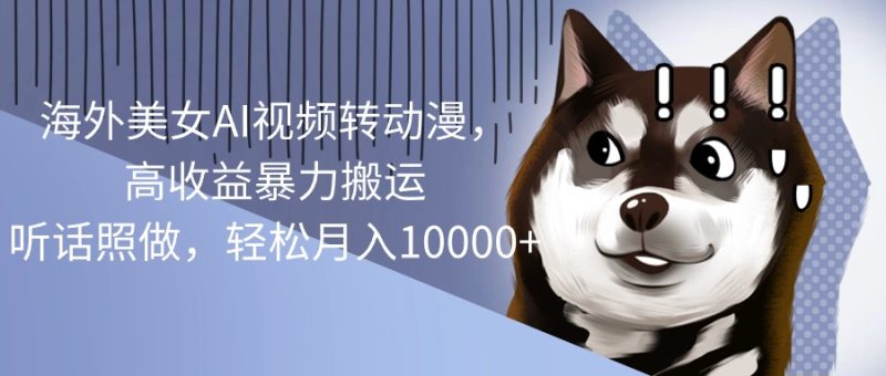 海外美女AI视频转动漫，高收益暴力搬运，听话照做，轻松月入10000+网赚项目-副业赚钱-互联网创业-资源整合百读客