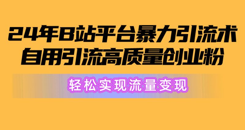 2024年B站平台暴力引流术，自用引流高质量创业粉，轻松实现流量变现！网赚项目-副业赚钱-互联网创业-资源整合百读客
