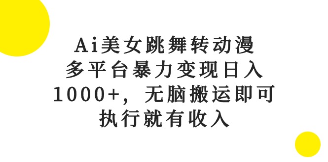 Ai美女跳舞转动漫，多平台暴力变现日入1000+，无脑搬运即可，执行就有收入网赚项目-副业赚钱-互联网创业-资源整合百读客