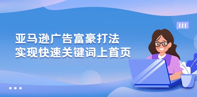 亚马逊广告 富豪打法，实现快速关键词上首页网赚项目-副业赚钱-互联网创业-资源整合百读客