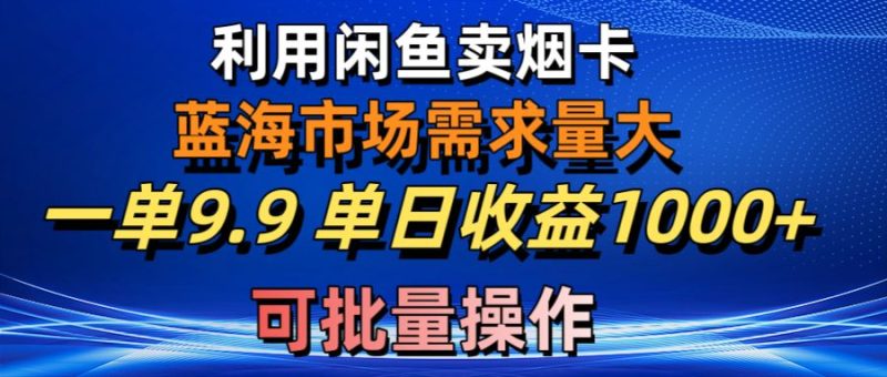 利用咸鱼卖烟卡,蓝海市场需求量大,一单9.9单日收益1000+,可批量操作网赚项目-副业赚钱-互联网创业-资源整合百读客