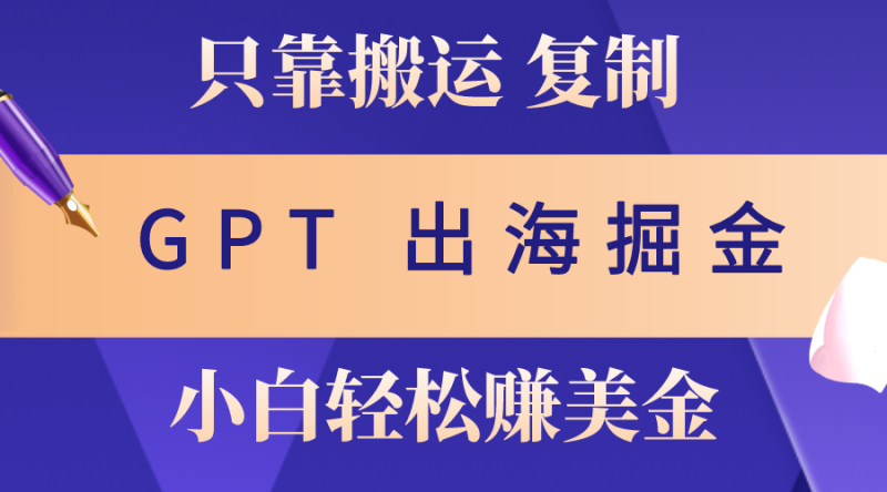 出海掘金搬运，赚老外美金，月入3w+，仅需GPT粘贴复制，小白也能玩转网赚项目-副业赚钱-互联网创业-资源整合百读客