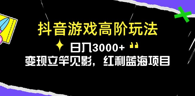 抖音游戏高阶玩法，日入3000+，变现立竿见影，红利蓝海项目网赚项目-副业赚钱-互联网创业-资源整合百读客
