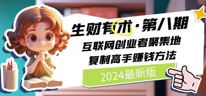 2024生财有术·第八期 互联网创业者聚集地，复制高手赚钱方法(5月9日更新)网赚项目-副业赚钱-互联网创业-资源整合百读客