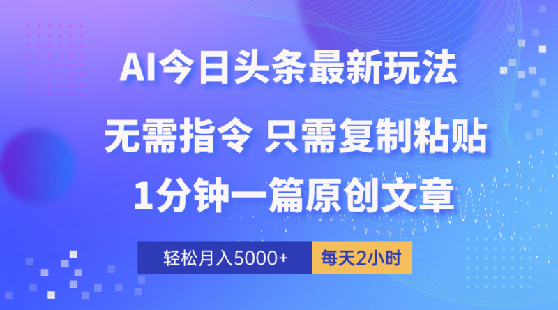 AI头条最新玩法 1分钟一篇 100%过原创 无脑复制粘贴 轻松月入5000+ 每…网赚项目-副业赚钱-互联网创业-资源整合百读客