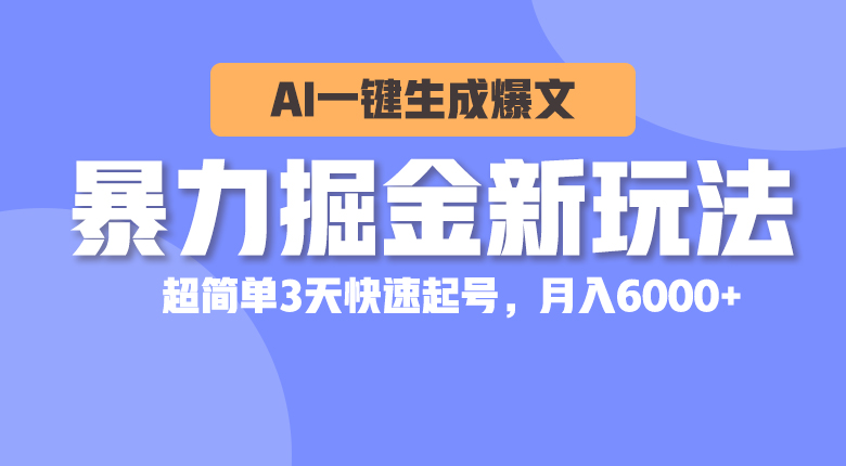 暴力掘金新玩法，AI一键生成爆文，超简单3天快速起号，月入6000+网赚项目-副业赚钱-互联网创业-资源整合百读客