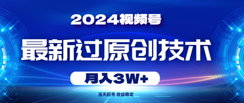 2024视频号最新过原创技术，当天起号，收益稳定，月入3W+网赚项目-副业赚钱-互联网创业-资源整合百读客