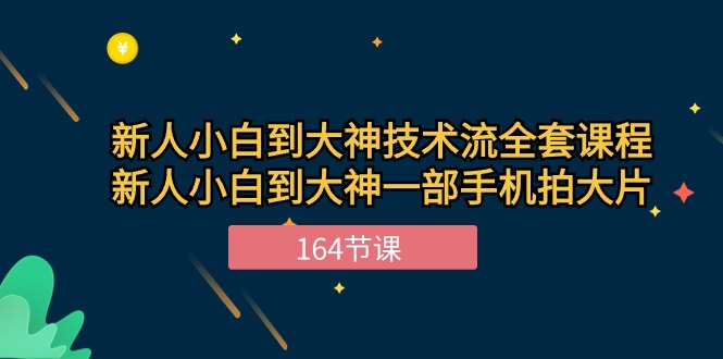 新手小白到大神-技术流全套课程，新人小白到大神一部手机拍大片-164节课网赚项目-副业赚钱-互联网创业-资源整合百读客