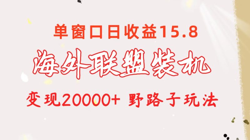 海外联盟装机 单窗口日收益15.8  变现20000+ 野路子玩法网赚项目-副业赚钱-互联网创业-资源整合百读客