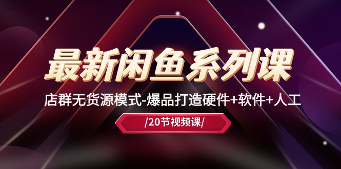 最新闲鱼系列课,店群无货源模式-爆品打造硬件+软件+人工(20节课)网赚项目-副业赚钱-互联网创业-资源整合百读客