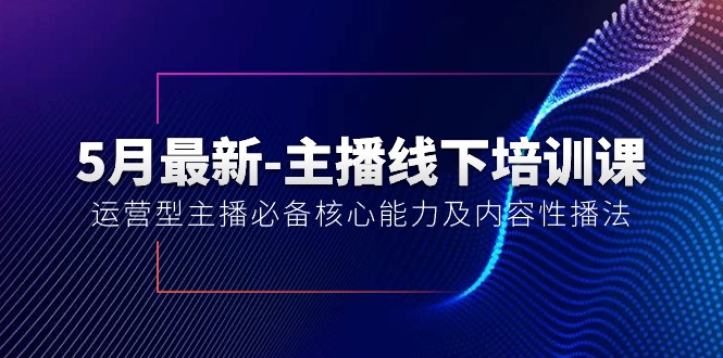 5月最新-主播线下培训课【40期】:运营型主播必备核心能力及内容性播法网赚项目-副业赚钱-互联网创业-资源整合百读客