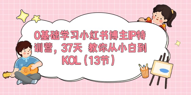 0基础学习小红书博主IP特训营,37天 教你从小白到KOL(13节)网赚项目-副业赚钱-互联网创业-资源整合百读客