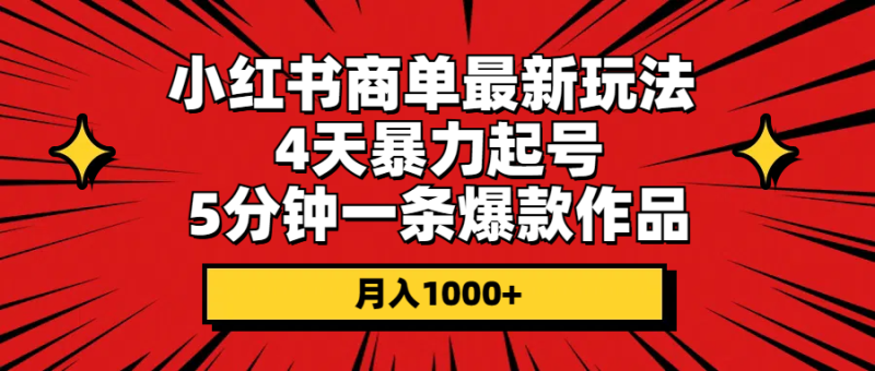 小红书商单最新玩法 4天暴力起号 5分钟一条爆款作品 月入1000+网赚项目-副业赚钱-互联网创业-资源整合百读客