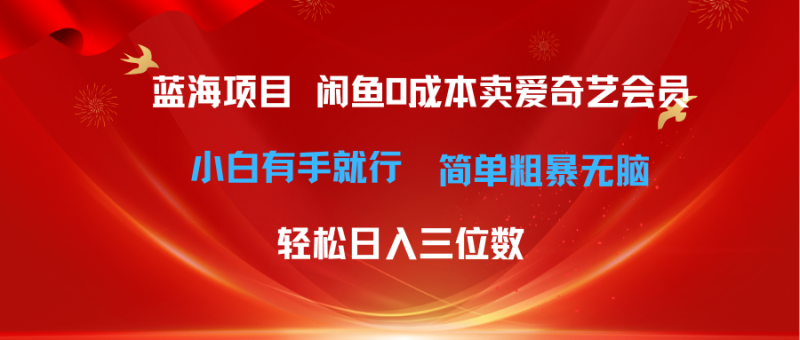 最新蓝海项目咸鱼零成本卖爱奇艺会员小白有手就行 无脑操作轻松日入三位数网赚项目-副业赚钱-互联网创业-资源整合百读客