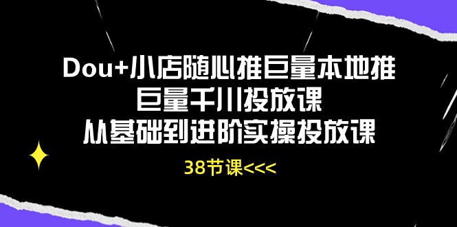 Dou+小店随心推巨量本地推巨量千川投放课从基础到进阶实操投放课（38节）网赚项目-副业赚钱-互联网创业-资源整合百读客