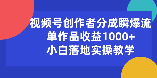 视频号创作者分成瞬爆流,单作品收益1000+,小白落地实操教学网赚项目-副业赚钱-互联网创业-资源整合百读客