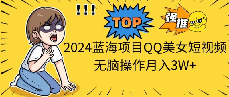 2024蓝海项目QQ美女短视频无脑操作月入3W+网赚项目-副业赚钱-互联网创业-资源整合百读客