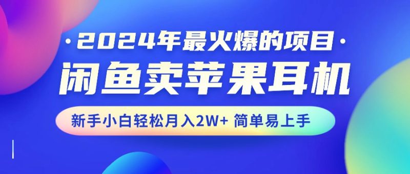 2024年最火爆的项目，闲鱼卖苹果耳机，新手小白轻松月入2W+简单易上手网赚项目-副业赚钱-互联网创业-资源整合百读客