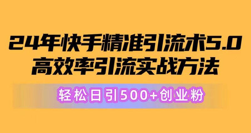 24年快手精准引流术5.0,高效率引流实战方法,轻松日引500+创业粉网赚项目-副业赚钱-互联网创业-资源整合百读客