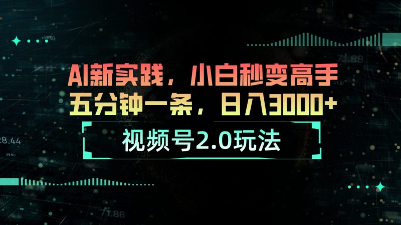 视频号2.0玩法 AI新实践，小白秒变高手五分钟一条，日入3000+网赚项目-副业赚钱-互联网创业-资源整合百读客