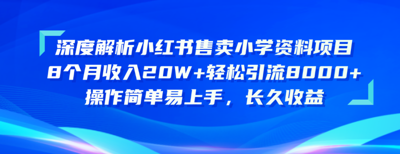 深度解析小红书售卖小学资料项目 8个月收入20W+轻松引流8000+操作简单…网赚项目-副业赚钱-互联网创业-资源整合百读客