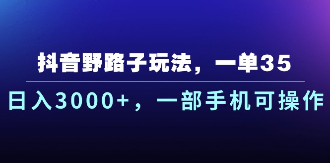 抖音野路子玩法，一单35.日入3000+，一部手机可操作网赚项目-副业赚钱-互联网创业-资源整合百读客