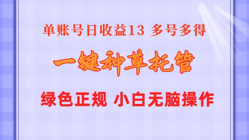 一键种草托管 单账号日收益13元 10个账号一天130 绿色稳定 可无限推广网赚项目-副业赚钱-互联网创业-资源整合百读客