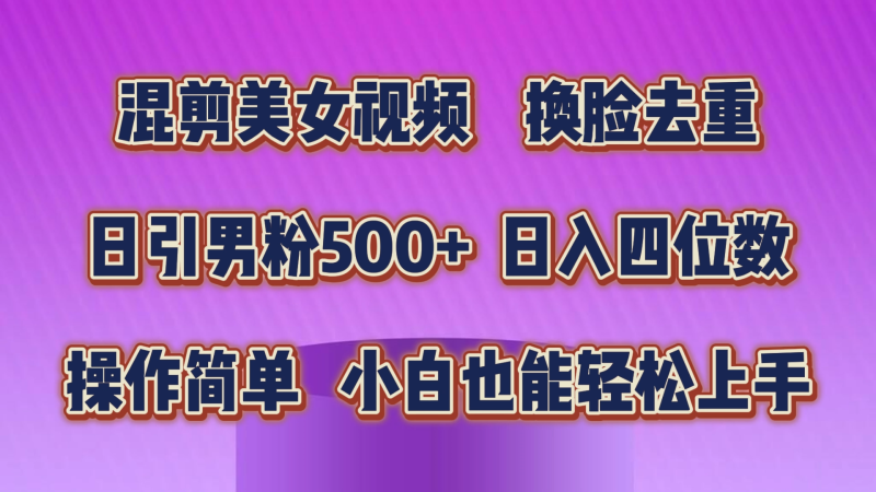 混剪美女视频，换脸去重，轻松过原创，日引色粉500+，操作简单，小白也…网赚项目-副业赚钱-互联网创业-资源整合百读客