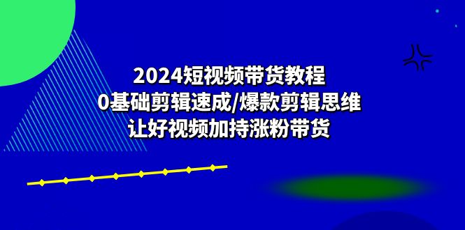 2024短视频带货教程:0基础剪辑速成/爆款剪辑思维/让好视频加持涨粉带货网赚项目-副业赚钱-互联网创业-资源整合百读客