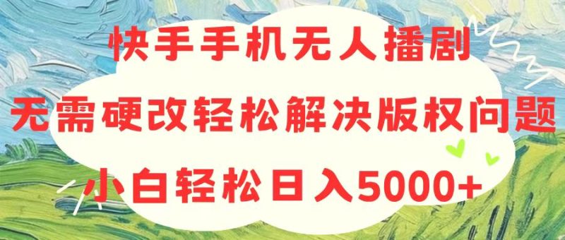 快手手机无人播剧，无需硬改，轻松解决版权问题，小白轻松日入5000+网赚项目-副业赚钱-互联网创业-资源整合百读客