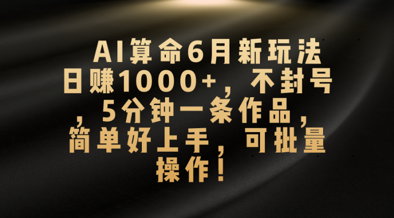 AI算命6月新玩法,日赚1000+,不封号,5分钟一条作品,简单好上手,可…网赚项目-副业赚钱-互联网创业-资源整合百读客
