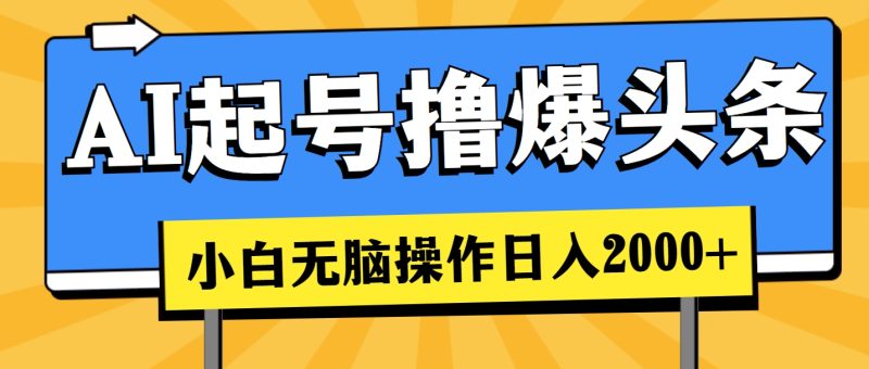 AI起号撸爆头条,小白也能操作,日入2000+网赚项目-副业赚钱-互联网创业-资源整合百读客