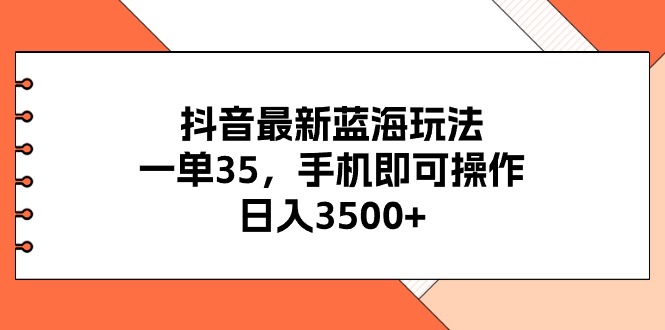 抖音最新蓝海玩法，一单35，手机即可操作，日入3500+，不了解一下真是…网赚项目-副业赚钱-互联网创业-资源整合百读客