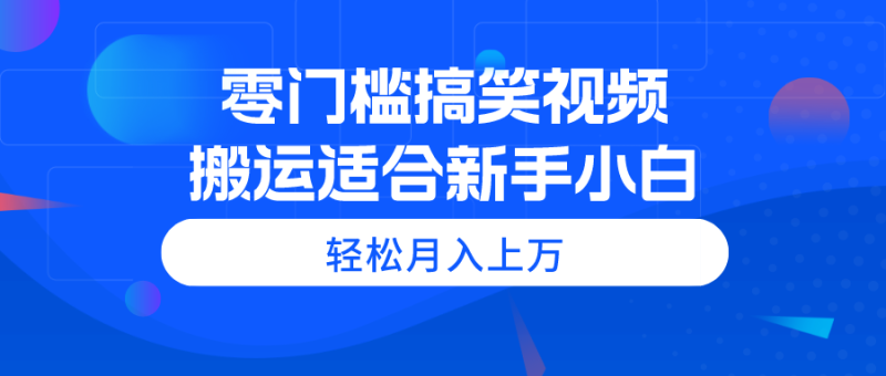 零门槛搞笑视频搬运,轻松月入上万,适合新手小白网赚项目-副业赚钱-互联网创业-资源整合百读客
