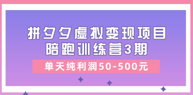 某收费培训《拼夕夕虚拟变现项目陪跑训练营3期》单天纯利润50-500元网赚项目-副业赚钱-互联网创业-资源整合百读客