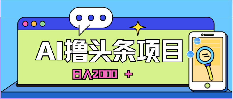 AI今日头条，当日建号，次日盈利，适合新手，每日收入超2000元的好项目网赚项目-副业赚钱-互联网创业-资源整合百读客