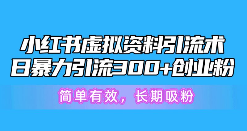 小红书虚拟资料引流术，日暴力引流300+创业粉，简单有效，长期吸粉网赚项目-副业赚钱-互联网创业-资源整合百读客