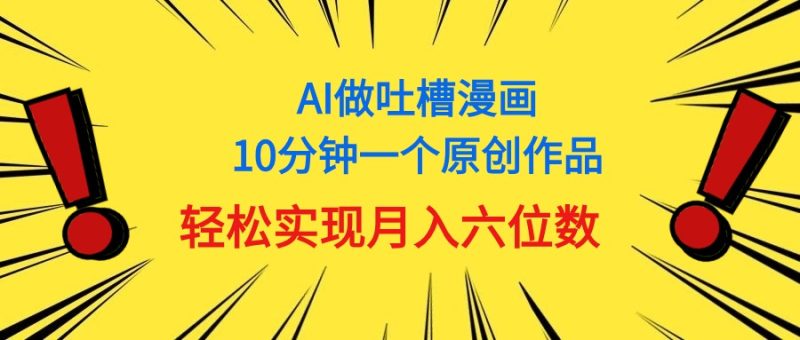 用AI做中式吐槽漫画,10分钟一个原创作品,轻松实现月入6位数网赚项目-副业赚钱-互联网创业-资源整合百读客