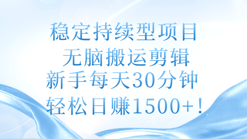 稳定持续型项目，无脑搬运剪辑，新手每天30分钟，轻松日赚1500+！网赚项目-副业赚钱-互联网创业-资源整合百读客