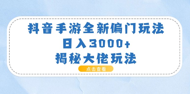 抖音手游全新偏门玩法，日入3000+，揭秘大佬玩法网赚项目-副业赚钱-互联网创业-资源整合百读客