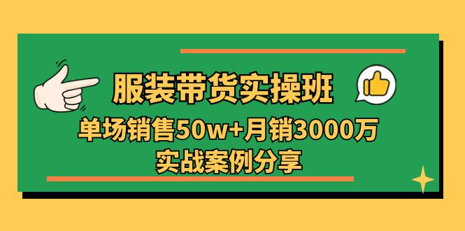 服装带货实操培训班:单场销售50w+月销3000万实战案例分享(27节)网赚项目-副业赚钱-互联网创业-资源整合百读客