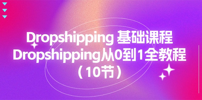 Dropshipping 基础课程,Dropshipping从0到1全教程(10节)网赚项目-副业赚钱-互联网创业-资源整合百读客